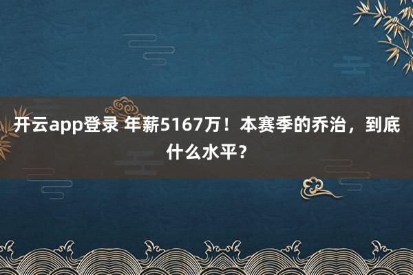 开云app登录 年薪5167万!本赛季的乔治,到底什么水平?