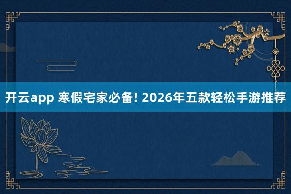 开云app 寒假宅家必备! 2026年五款轻松手游推荐