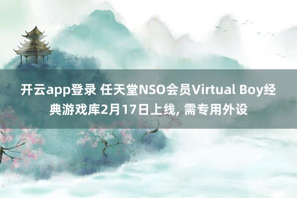 开云app登录 任天堂NSO会员Virtual Boy经典游戏库2月17日上线， 需专用外设