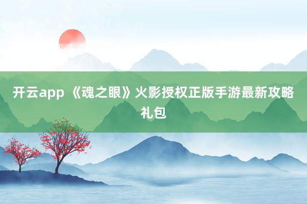 开云app 《魂之眼》火影授权正版手游最新攻略礼包