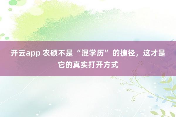 开云app 农硕不是 “混学历” 的捷径，这才是它的真实打开方式