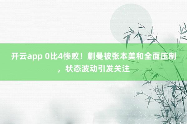 开云app 0比4惨败!蒯曼被张本美和全面压制,状态波动引发关注