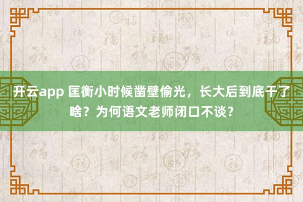 开云app 匡衡小时候凿壁偷光，长大后到底干了啥？为何语文老师闭口不谈？