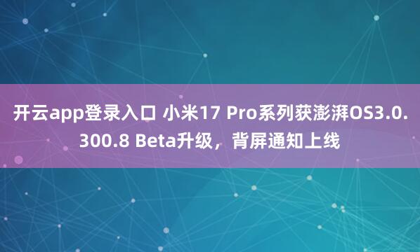开云app登录入口 小米17 Pro系列获澎湃OS3.0.300.8 Beta升级,背屏通知上线
