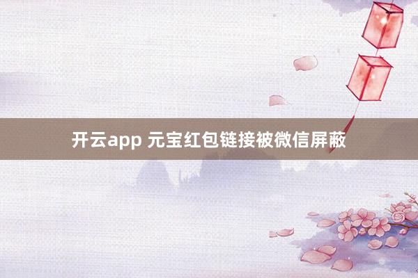 开云app 元宝红包链接被微信屏蔽