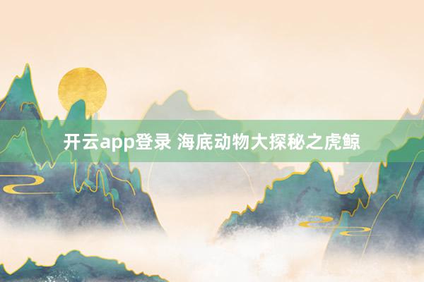 开云app登录 海底动物大探秘之虎鲸