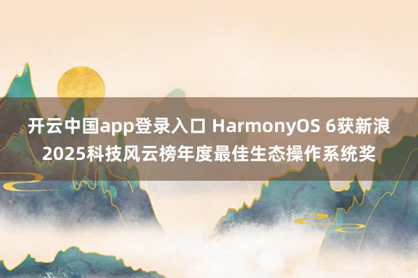 开云中国app登录入口 HarmonyOS 6获新浪2025科技风云榜年度最佳生态操作系统奖