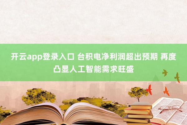 开云app登录入口 台积电净利润超出预期 再度凸显人工智能需求旺盛