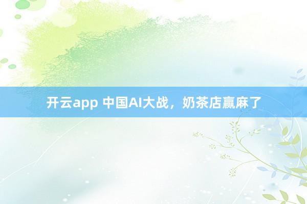 开云app 中国AI大战，奶茶店赢麻了