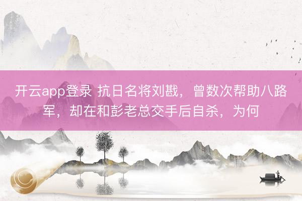 开云app登录 抗日名将刘戡，曾数次帮助八路军，却在和彭老总交手后自杀，为何