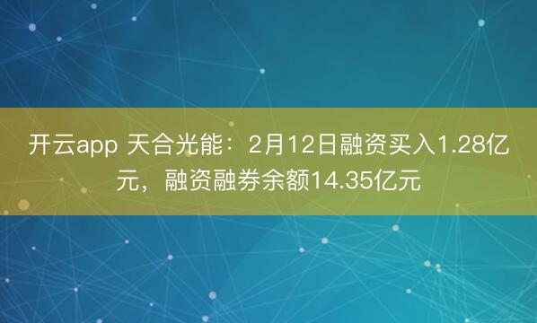 开云app 天合光能：2月12日融资买入1.28亿元，融资融券余额14.35亿元