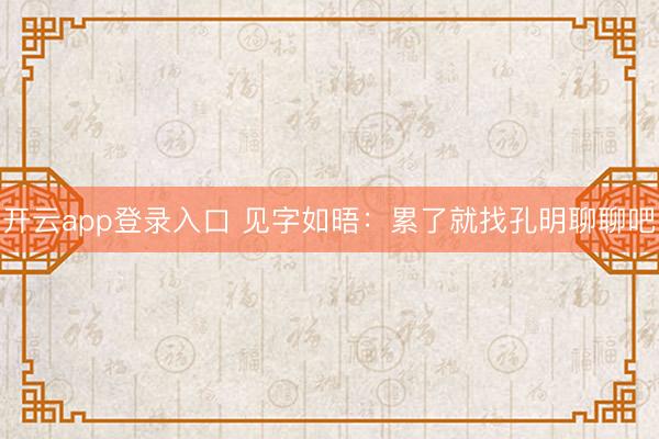 开云app登录入口 见字如晤：累了就找孔明聊聊吧