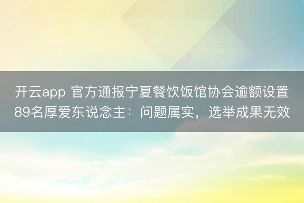 开云app 官方通报宁夏餐饮饭馆协会逾额设置89名厚爱东说念主:问题属实,选举成果无效