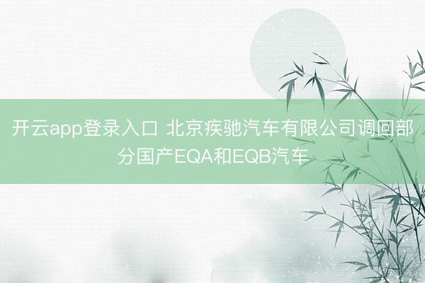开云app登录入口 北京疾驰汽车有限公司调回部分国产EQA和EQB汽车