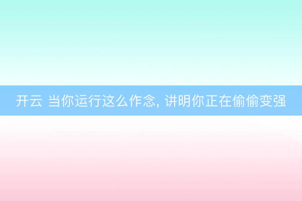 开云 当你运行这么作念， 讲明你正在偷偷变强