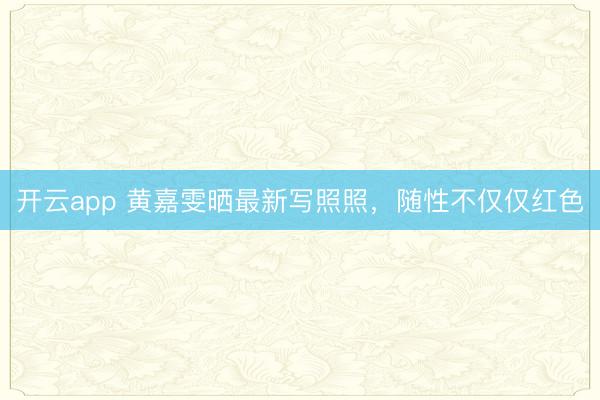 开云app 黄嘉雯晒最新写照照,随性不仅仅红色