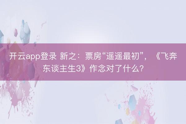 开云app登录 新之:票房“遥遥最初”,《飞奔东谈主生3》作念对了什么?