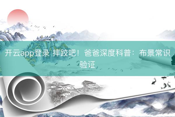 开云app登录 摔跤吧!爸爸深度科普:布景常识验证