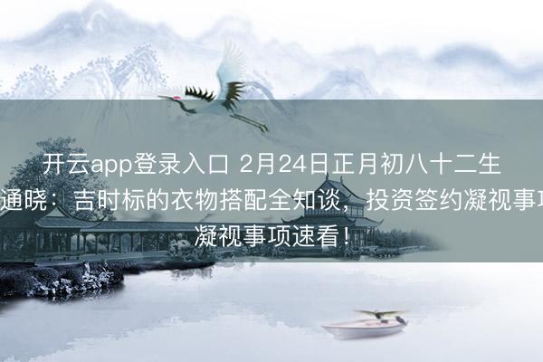 开云app登录入口 2月24日正月初八十二生肖运势通晓：吉时标的衣物搭配全知谈，投资签约凝视事项速看！