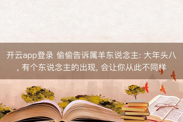 开云app登录 偷偷告诉属羊东说念主: 大年头八, 有个东说念主的出现, 会让你从此不同样