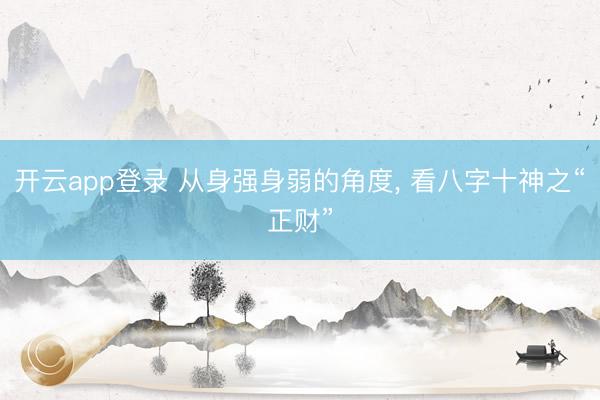 开云app登录 从身强身弱的角度， 看八字十神之“正财”