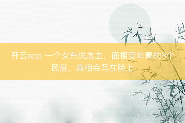 开云app 一个女东说念主，面相变年青的3个民俗，真相会写在脸上