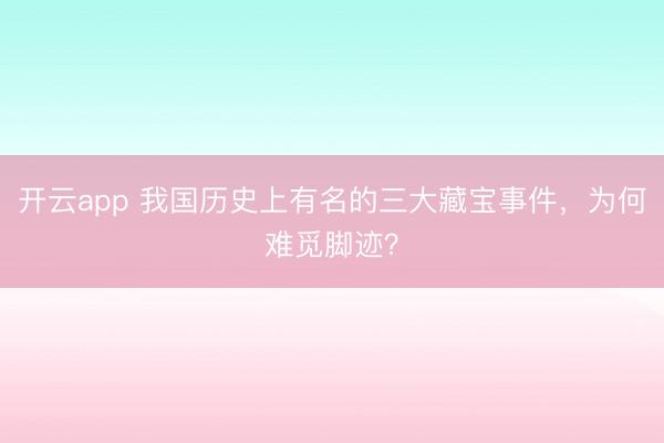 开云app 我国历史上有名的三大藏宝事件，为何难觅脚迹？