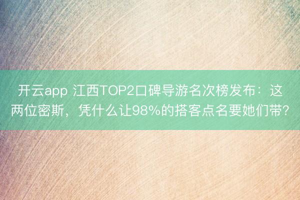 开云app 江西TOP2口碑导游名次榜发布：这两位密斯，凭什么让98%的搭客点名要她们带？